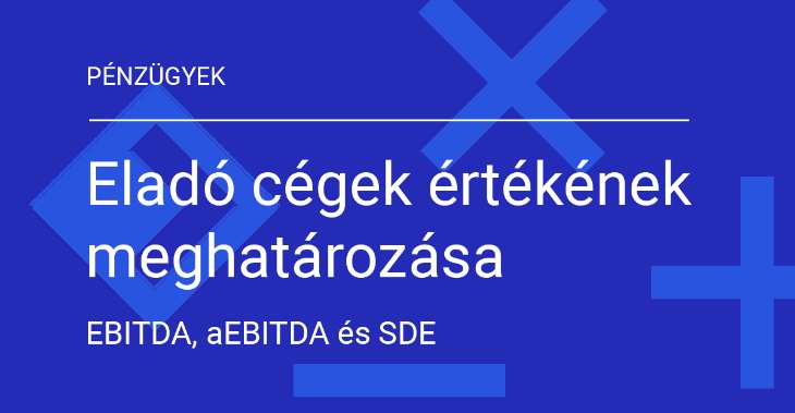 Eladó cégek értékének meghatározása, EBITDA, aEBITDA és SDE kiszámítása a cégeladás során